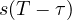 s(T - \tau)