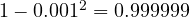 1 - 0.001^2 = 0.999999