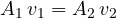 \[ A_1\,v_1 = A_2\,v_2 \]