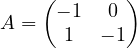 A = \begin{pmatrix} -1 & 0 \\ 1 & -1 \end{pmatrix}