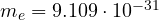 m_e = 9.109\cdot 10^{-31}