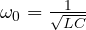 \omega_0 = \frac{1}{\sqrt{LC}}