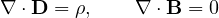 \[ \nabla\cdot\mathbf{D} = \rho,\qquad \nabla\cdot\mathbf{B} = 0 \]