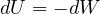 dU = -dW