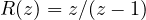R(z) = z/(z - 1)
