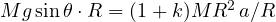 Mg\sin\theta\cdot R = (1 + k)MR^2\,a/R