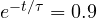e^{-t/\tau} = 0.9