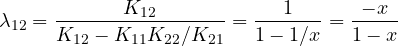 \[ \lambda_{12} = \frac{K_{12}}{K_{12} - K_{11}K_{22}/K_{21}} = \frac{1}{1 - 1/x} = \frac{-x}{1 - x} \]