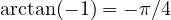 \arctan(-1) = -\pi/4