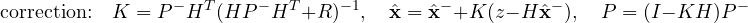 \[ \text{correction:}\quad K = P^-H^T(HP^-H^T + R)^{-1},\quad \hat{\mathbf x} = \hat{\mathbf x}^- + K(z - H\hat{\mathbf x}^-),\quad P = (I - KH)P^- \]