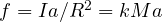 f = I a/R^2 = kMa