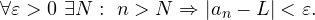\[ \forall \varepsilon > 0 \ \exists N : \ n > N \Rightarrow |a_n - L| < \varepsilon. \]