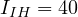 I_{IH} = 40