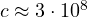 c \approx 3\cdot 10^8