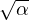 \sqrt\alpha