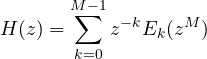 \[ H(z) = \sum_{k=0}^{M-1}z^{-k}E_k(z^M) \]