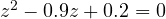 z^2 - 0.9z + 0.2 = 0