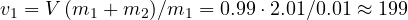 v_1 = V\,(m_1 + m_2)/m_1 = 0.99\cdot 2.01/0.01 \approx 199