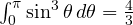 \int_0^\pi\sin^3\theta\,d\theta = \frac{4}{3}