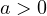 a > 0