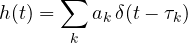 \[ h(t) = \sum_k a_k\,\delta(t - \tau_k) \]