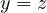 y = z