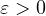 \varepsilon > 0