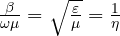 \frac{\beta}{\omega\mu} = \sqrt{\frac{\varepsilon}{\mu}} = \frac{1}{\eta}