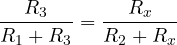 \dfrac{R_3}{R_1 + R_3} = \dfrac{R_x}{R_2 + R_x}