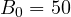 B_0 = 50