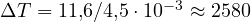 \Delta T = 11{,}6/4{,}5\cdot 10^{-3} \approx 2580