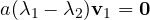 a(\lambda_1 - \lambda_2)\mathbf v_1 = \mathbf 0