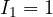 I_1 = 1