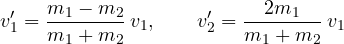 \[ v_1' = \frac{m_1 - m_2}{m_1 + m_2}\,v_1,\qquad v_2' = \frac{2m_1}{m_1 + m_2}\,v_1 \]