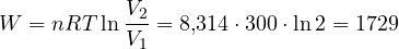 W = nRT\ln\dfrac{V_2}{V_1} = 8{,}314\cdot 300\cdot\ln 2 = 1729