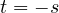 t = -s