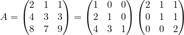 \[ A = \begin{pmatrix} 2 & 1 & 1\\ 4 & 3 & 3\\ 8 & 7 & 9\end{pmatrix} = \begin{pmatrix} 1 & 0 & 0\\ 2 & 1 & 0\\ 4 & 3 & 1\end{pmatrix}\begin{pmatrix} 2 & 1 & 1\\ 0 & 1 & 1\\ 0 & 0 & 2\end{pmatrix} \]