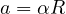 a = \alpha R