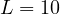 L = 10