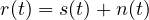 r(t) = s(t) + n(t)