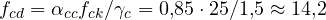 f_{cd} = \alpha_{cc}f_{ck}/\gamma_c = 0{,}85\cdot 25/1{,}5 \approx 14{,}2