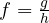f = \frac{g}{h}