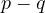 p - q