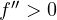 f'' > 0