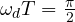 \omega_dT = \frac{\pi}{2}
