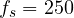 f_s = 250