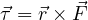 \vec\tau = \vec r\times\vec F