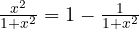 \frac{x^2}{1 + x^2} = 1 - \frac{1}{1 + x^2}