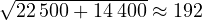 \sqrt{22\,500 + 14\,400} \approx 192