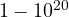 1 - 10^{20}